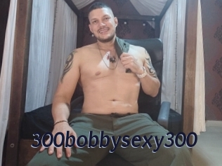 300bobbysexy300